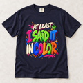 At Least I Said It In Color T-Shirt