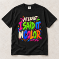 At Least I Said It In Color T-Shirt